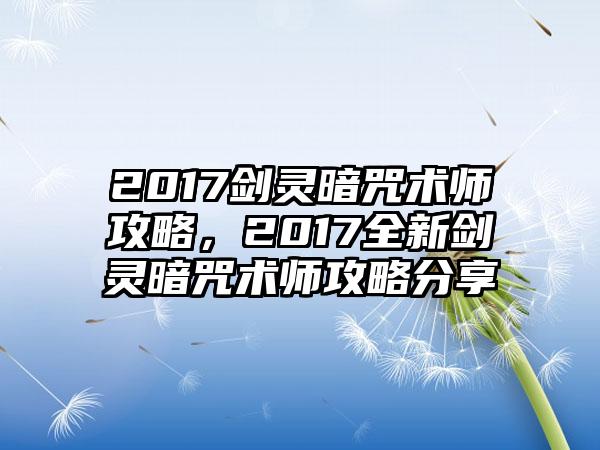 2017剑灵暗咒术师攻略，2017全新剑灵暗咒术师攻略分享