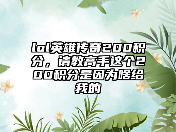 lol英雄传奇200积分，请教高手这个200积分是因为啥给我的