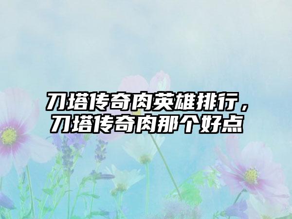 刀塔传奇肉英雄排行，刀塔传奇肉那个好点