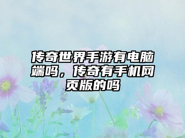 传奇世界手游有电脑端吗，传奇有手机网页版的吗