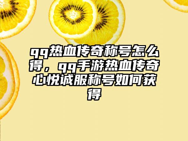 qq热血传奇称号怎么得，qq手游热血传奇心悦诚服称号如何获得