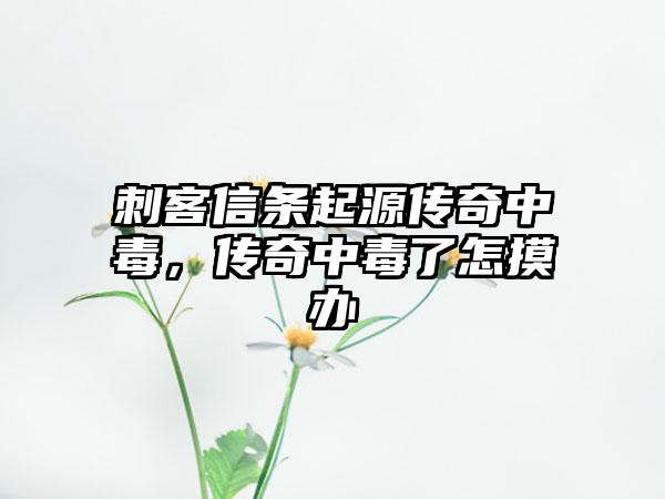 刺客信条起源传奇中毒，传奇中毒了怎摸办