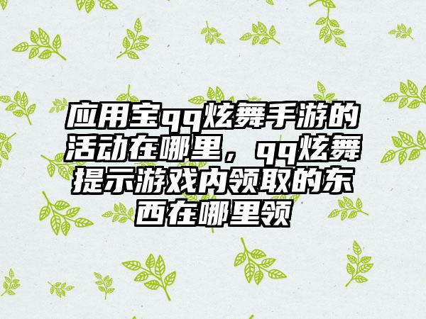 应用宝qq炫舞手游的活动在哪里，qq炫舞提示游戏内领取的东西在哪里领