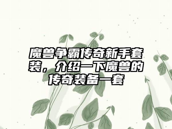 魔兽争霸传奇新手套装，介绍一下魔兽的传奇装备一套