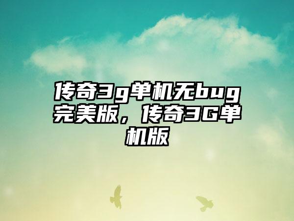 传奇3g单机无bug完美版，传奇3G单机版