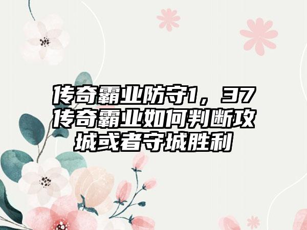 传奇霸业防守1，37传奇霸业如何判断攻城或者守城胜利