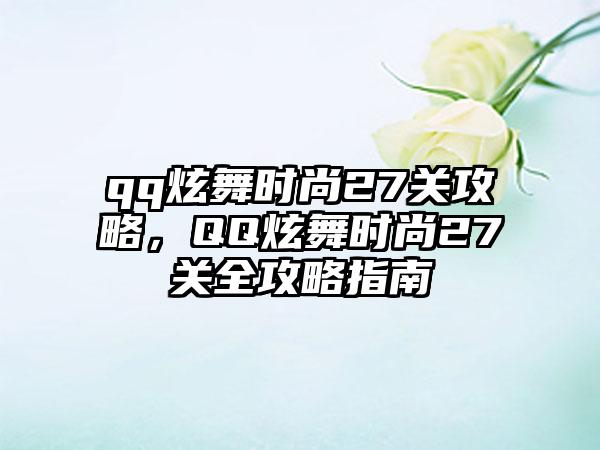 qq炫舞时尚27关攻略，QQ炫舞时尚27关全攻略指南