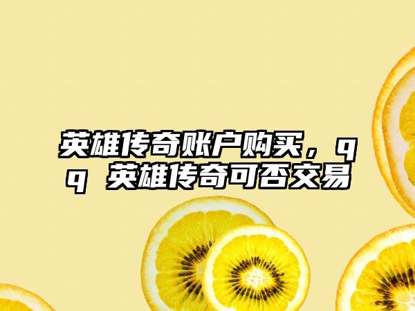 英雄传奇账户购买，qq 英雄传奇可否交易