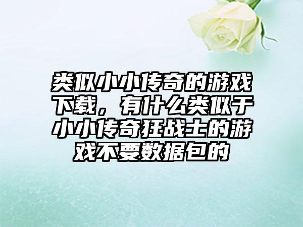 类似小小传奇的游戏下载，有什么类似于小小传奇狂战士的游戏不要数据包的