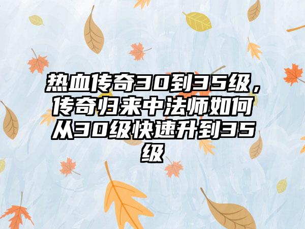热血传奇30到35级，传奇归来中法师如何从30级快速升到35级