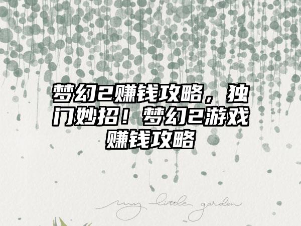 梦幻2赚钱攻略，独门妙招！梦幻2游戏赚钱攻略