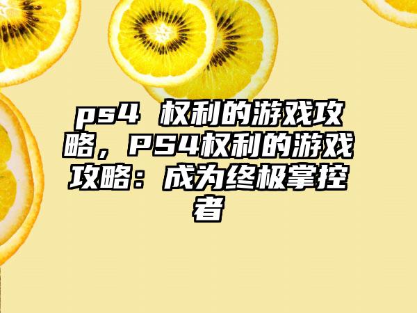 ps4 权利的游戏攻略，PS4权利的游戏攻略：成为终极掌控者