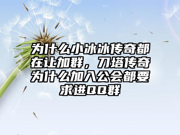 为什么小冰冰传奇都在让加群，刀塔传奇为什么加入公会都要求进QQ群
