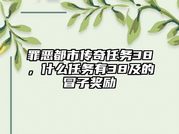 罪恶都市传奇任务38，什么任务有38及的冒子奖励