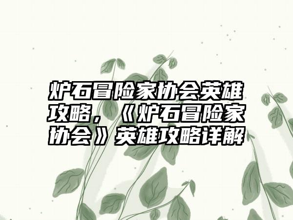 炉石冒险家协会英雄攻略，《炉石冒险家协会》英雄攻略详解