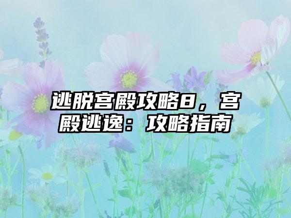 逃脱宫殿攻略8，宫殿逃逸：攻略指南