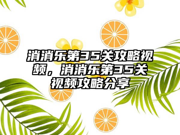 消消乐第35关攻略视频，消消乐第35关视频攻略分享