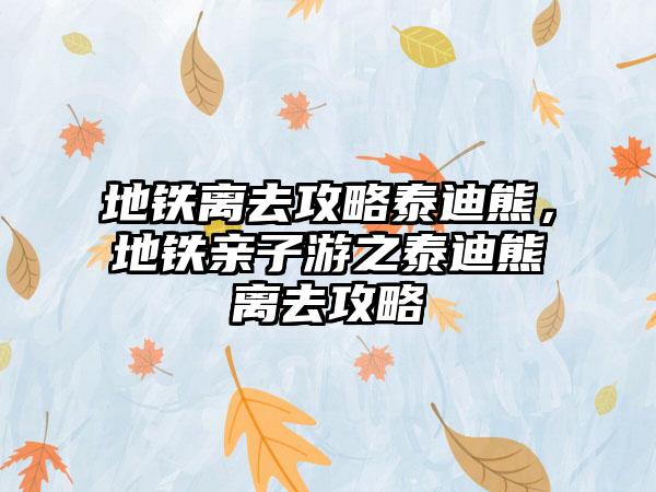 地铁离去攻略泰迪熊，地铁亲子游之泰迪熊离去攻略