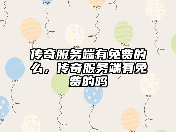 传奇服务端有免费的么，传奇服务端有免费的吗