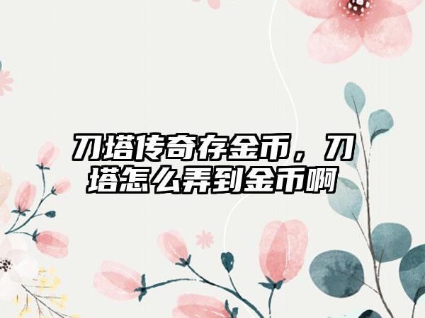 刀塔传奇存金币，刀塔怎么弄到金币啊