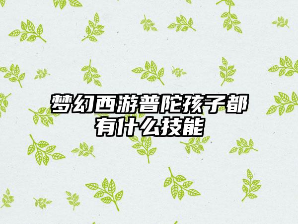 梦幻西游普陀孩子都有什么技能