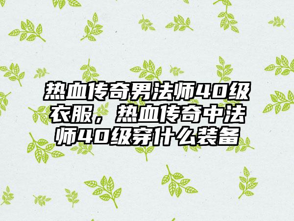 热血传奇男法师40级衣服，热血传奇中法师40级穿什么装备