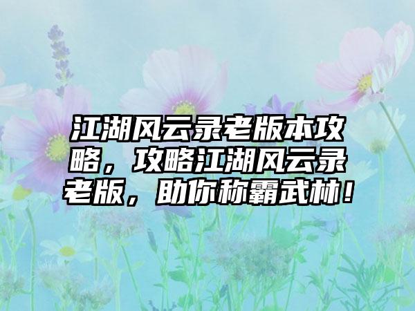 江湖风云录老版本攻略，攻略江湖风云录老版，助你称霸武林！