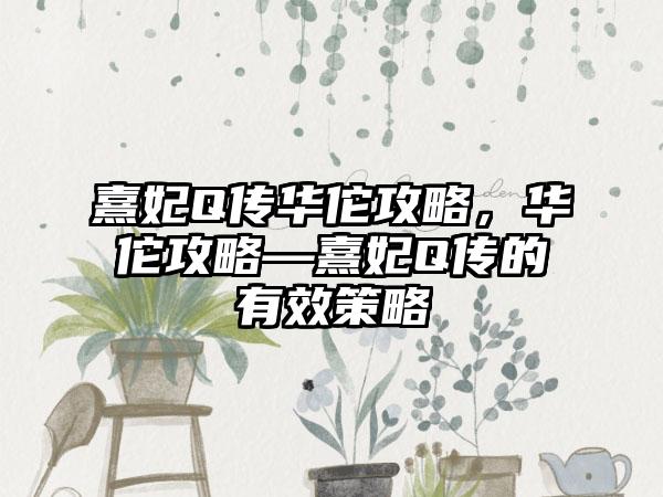 熹妃Q传华佗攻略，华佗攻略—熹妃Q传的有效策略