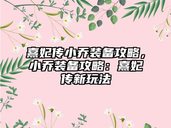 熹妃传小乔装备攻略，小乔装备攻略：熹妃传新玩法