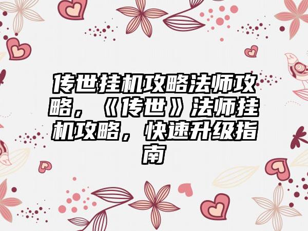 传世挂机攻略法师攻略，《传世》法师挂机攻略，快速升级指南