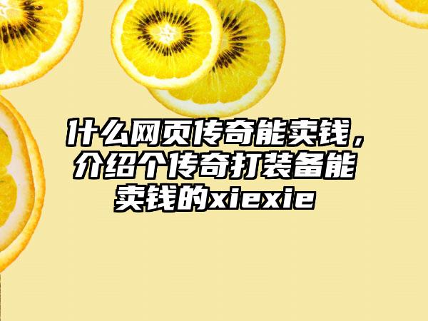 什么网页传奇能卖钱，介绍个传奇打装备能卖钱的xiexie