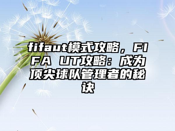 fifaut模式攻略，FIFA UT攻略：成为顶尖球队管理者的秘诀