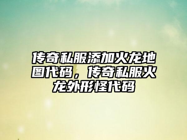传奇私服添加火龙地图代码，传奇私服火龙外形怪代码
