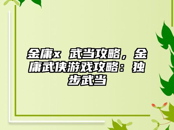 金庸x 武当攻略，金庸武侠游戏攻略：独步武当