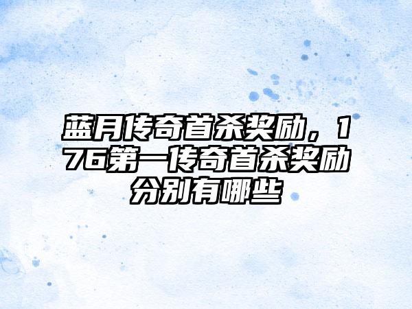 蓝月传奇首杀奖励，176第一传奇首杀奖励分别有哪些