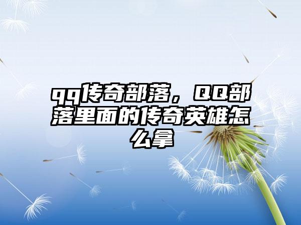 qq传奇部落，QQ部落里面的传奇英雄怎么拿