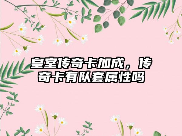 皇室传奇卡加成，传奇卡有队套属性吗