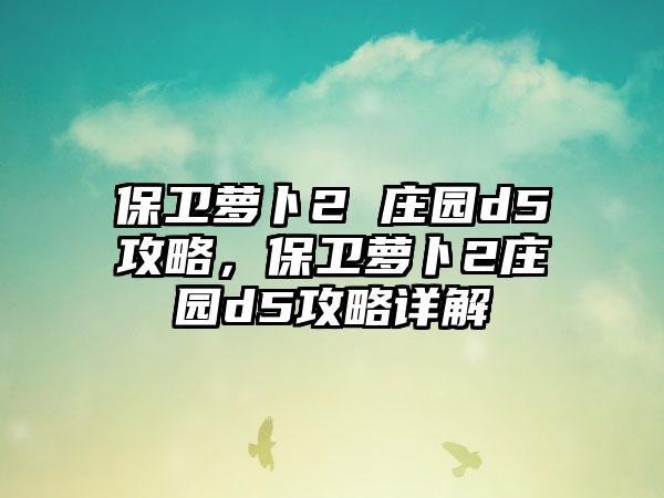 保卫萝卜2 庄园d5攻略，保卫萝卜2庄园d5攻略详解