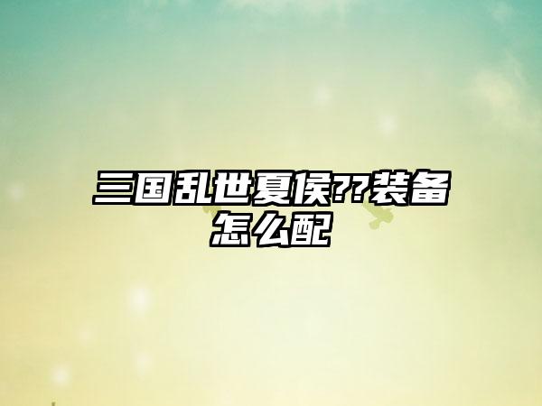 三国乱世夏侯??装备怎么配