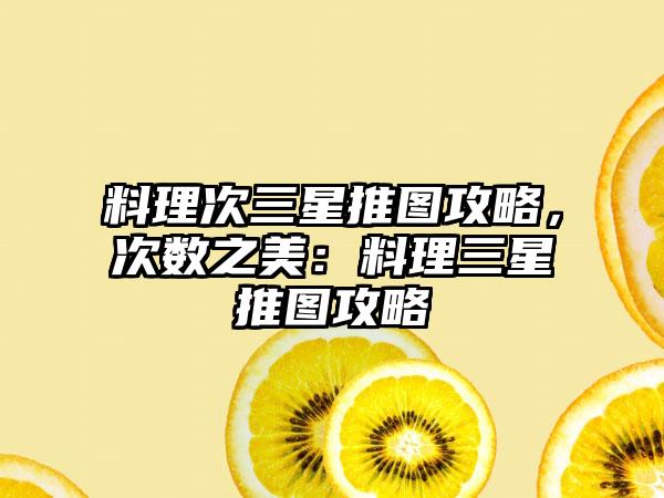 料理次三星推图攻略，次数之美：料理三星推图攻略