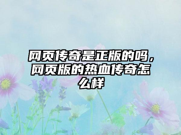 网页传奇是正版的吗，网页版的热血传奇怎么样
