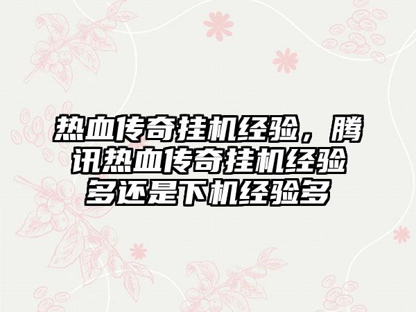 热血传奇挂机经验，腾讯热血传奇挂机经验多还是下机经验多