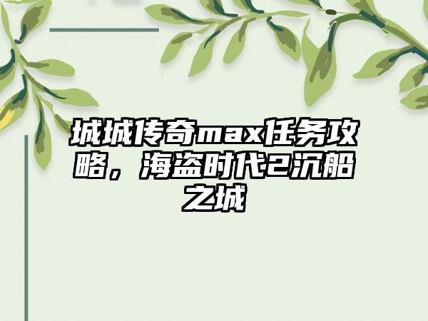 城城传奇max任务攻略，海盗时代2沉船之城