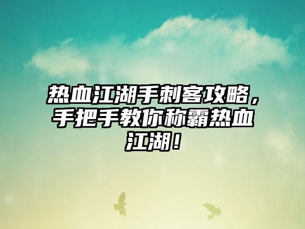 热血江湖手刺客攻略，手把手教你称霸热血江湖！