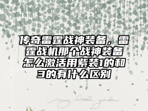 传奇雷霆战神装备，雷霆战机那个战神装备怎么激活用紫装1的和3的有什么区别