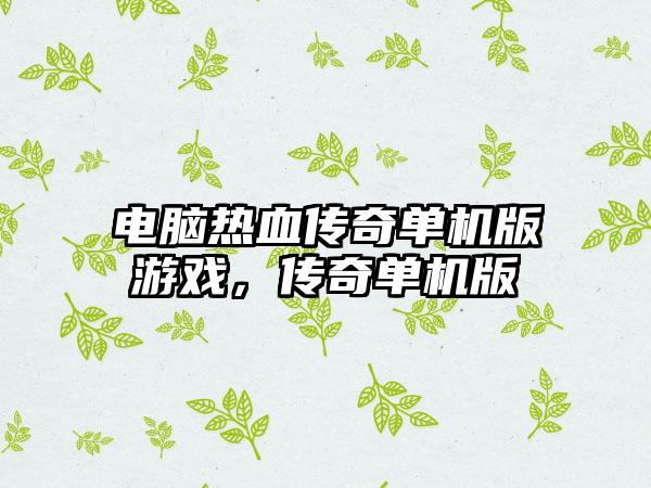 电脑热血传奇单机版游戏，传奇单机版