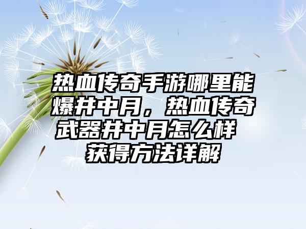 热血传奇手游哪里能爆井中月，热血传奇武器井中月怎么样 获得方法详解