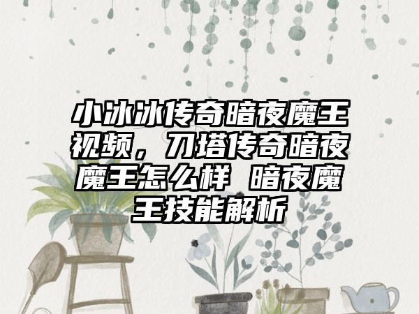 小冰冰传奇暗夜魔王视频，刀塔传奇暗夜魔王怎么样 暗夜魔王技能解析