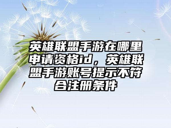 英雄联盟手游在哪里申请资格id，英雄联盟手游账号提示不符合注册条件