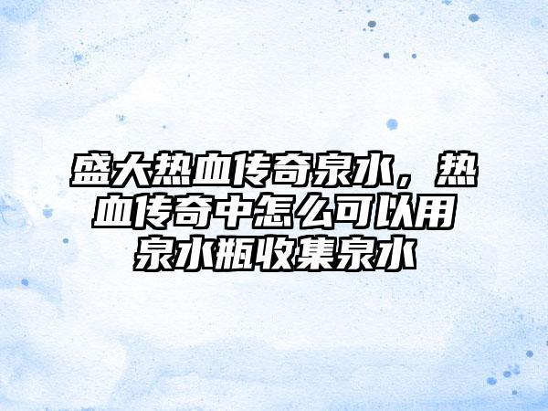 盛大热血传奇泉水，热血传奇中怎么可以用泉水瓶收集泉水